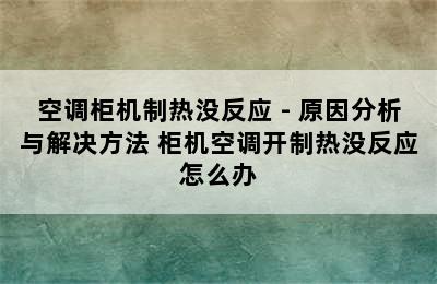 空调柜机制热没反应 - 原因分析与解决方法 柜机空调开制热没反应怎么办